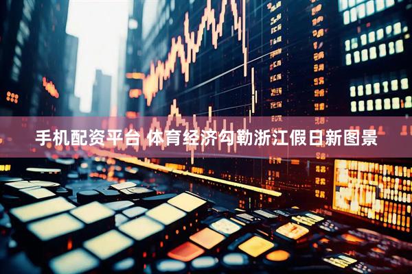 手机配资平台 体育经济勾勒浙江假日新图景